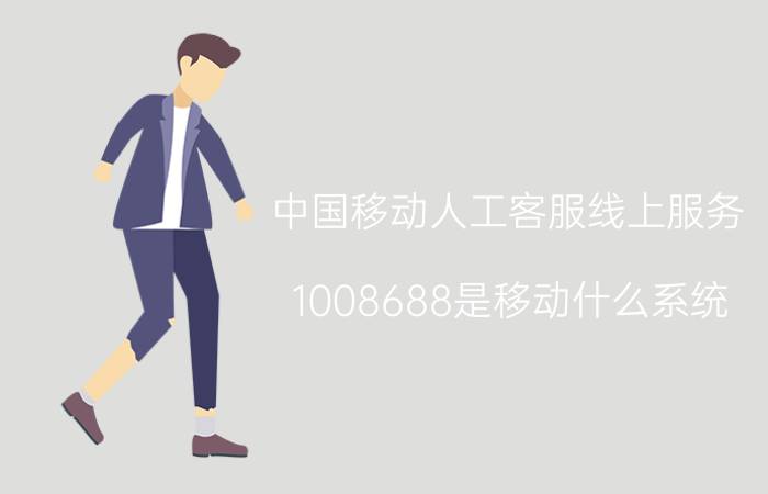 中国移动人工客服线上服务 1008688是移动什么系统？